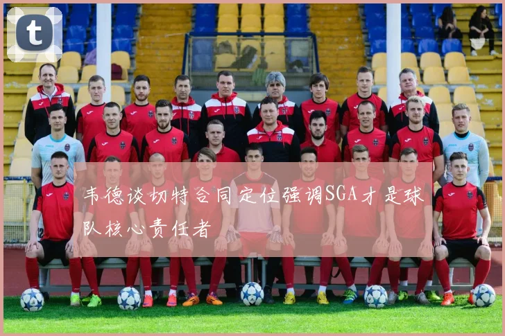 韦德谈切特合同定位强调SGA才是球队核心责任者