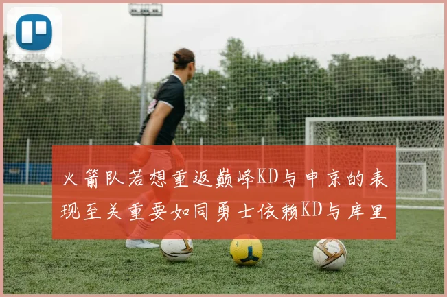 火箭队若想重返巅峰KD与申京的表现至关重要如同勇士依赖KD与库里