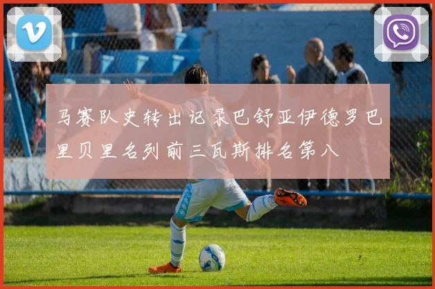 马赛队史转出记录巴舒亚伊德罗巴里贝里名列前三瓦斯排名第八