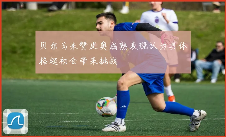 贝尔戈米赞皮奥成熟表现认为其体格起初会带来挑战