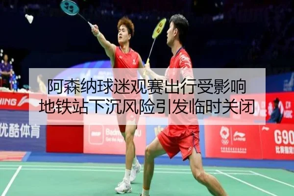 阿森纳球迷观赛出行受影响 地铁站下沉风险引发临时关闭